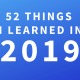 52 things I learned in 2019…