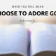 When You Feel Weak, Choose to Adore God