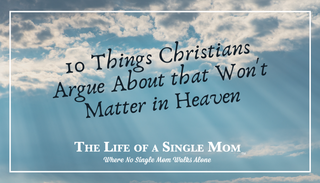Ten Things Christians Argue About that Won’t Matter in Heaven