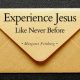 Experience Jesus Like Never Before