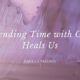 Spending Time with God Heals Us
