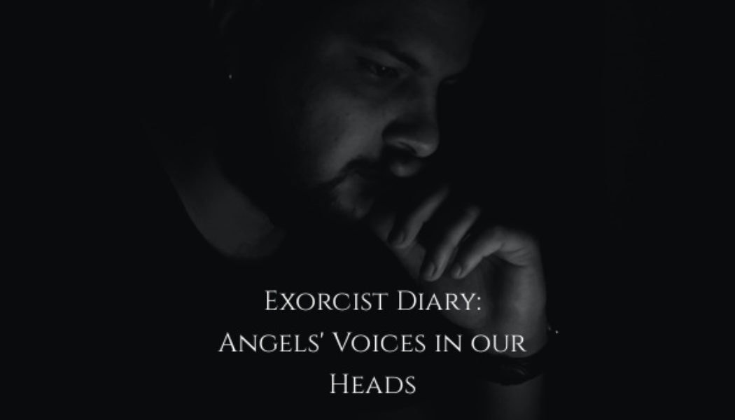 Exorcist Diary: Angels’ voices in our head…