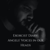 Exorcist Diary: Angels’ voices in our head…