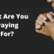 What Are You Praying For?