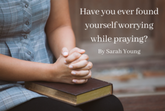 Have You Ever Found Yourself Worrying While Praying?