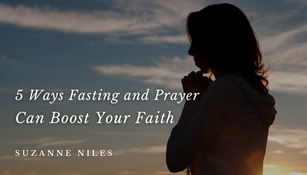5 Ways Fasting and Prayer Can Boost Your Faith