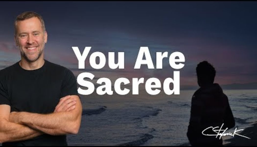 You are sacred — you are made to be the dwelling place of God…..