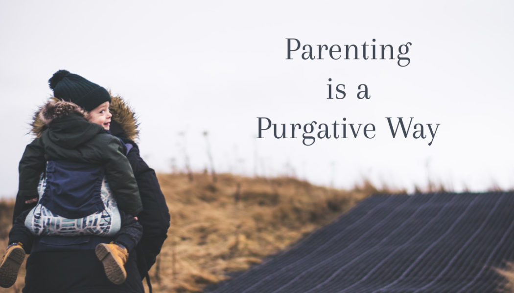 God’s path of parenthood is painful, purifying, purgative — and perfectly designed to make us new and bring us (and those we love) home to Himself… …