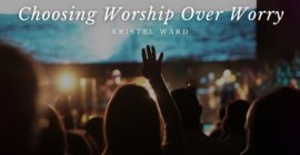 Choosing Worship Over Worry