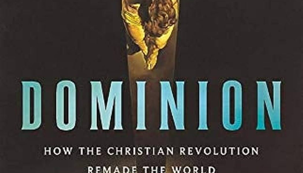 Dominion: How the Christian Revolution Remade the World…