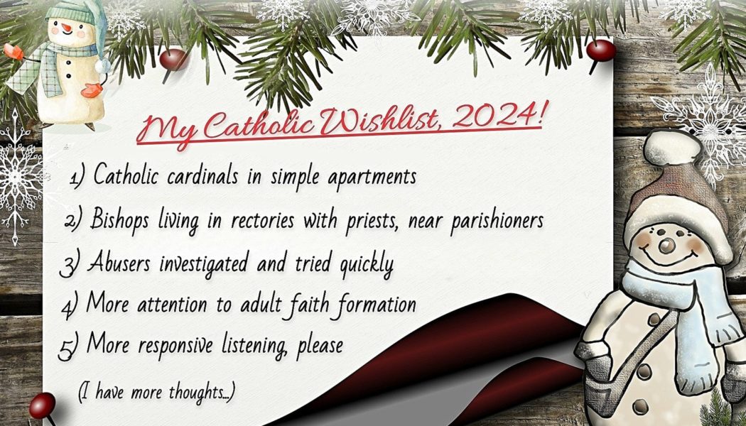 My 5-Point Catholic Wish List for 2024: Bishops and Cardinals Living Simply, Abusers Tried Quickly, Adults Taught the Catholic Faith, and More…..