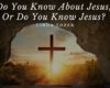 Do You Know About Jesus, Or Do You Know Jesus?
