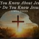Do You Know About Jesus, Or Do You Know Jesus?