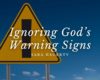 Ignoring God’s Warning Signs