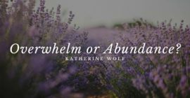 Overwhelm or Abundance?